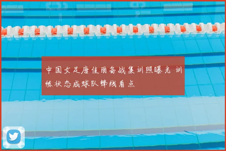 中国女足唐佳丽备战集训照曝光 训练状态成球队锋线看点