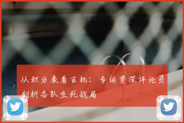从积分表看玄机:专访资深评论员剖析各队生死战局