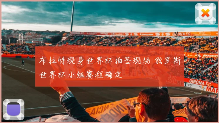布拉特现身世界杯抽签现场 俄罗斯世界杯小组赛程确定