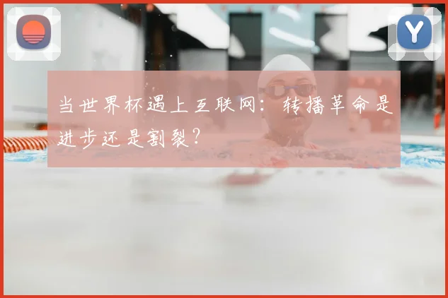 当世界杯遇上互联网：转播革命是进步还是割裂？