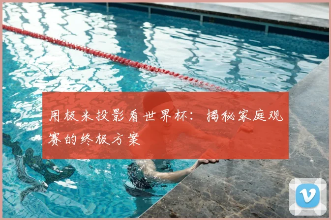 用极米投影看世界杯：揭秘家庭观赛的终极方案