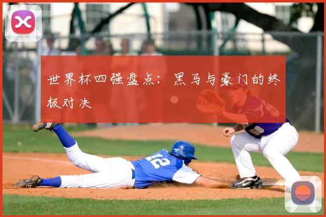 世界杯四强盘点:黑马与豪门的终极对决