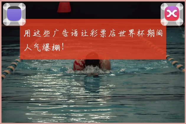 用这些广告语让彩票店世界杯期间人气爆棚！