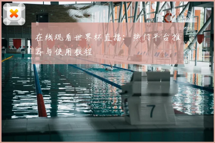 在线观看世界杯直播:热门平台推荐与使用教程