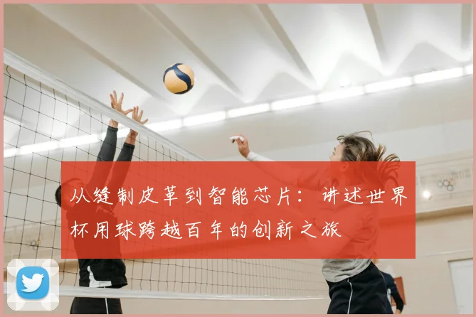 从缝制皮革到智能芯片：讲述世界杯用球跨越百年的创新之旅