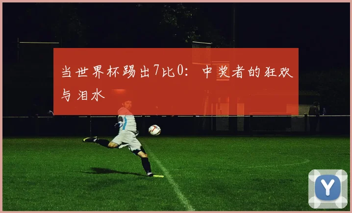 当世界杯踢出7比0：中奖者的狂欢与泪水