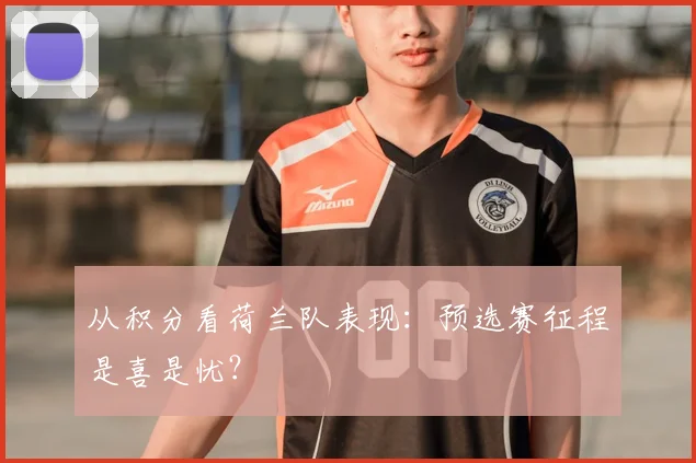 从积分看荷兰队表现:预选赛征程是喜是忧?