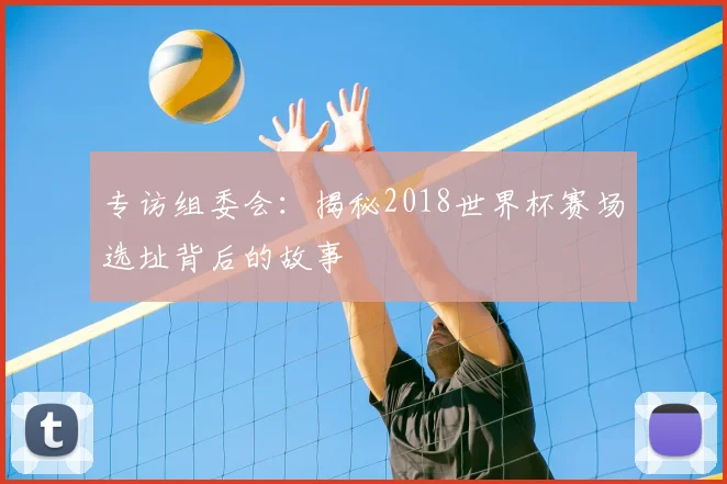 专访组委会:揭秘2018世界杯赛场选址背后的故事