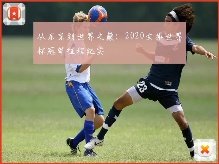 从东京到世界之巅:2020女排世界杯冠军征程纪实