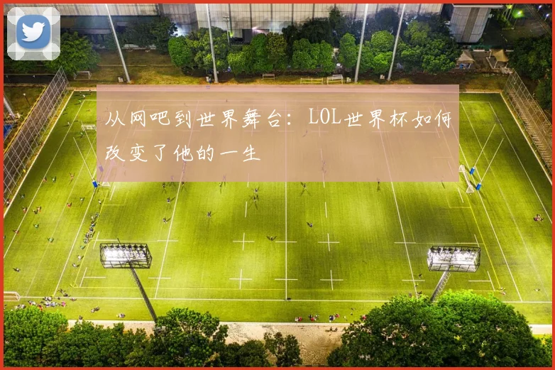 从网吧到世界舞台：LOL世界杯如何改变了他的一生