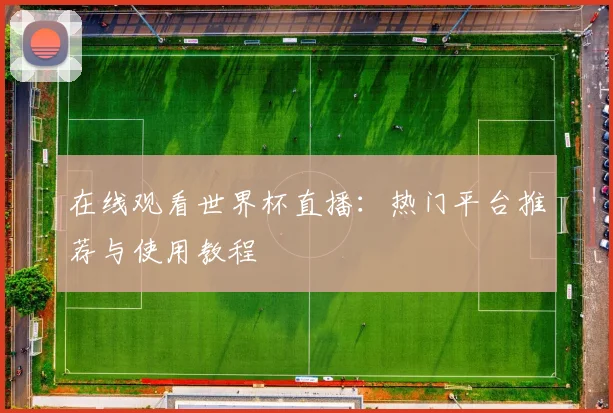 在线观看世界杯直播:热门平台推荐与使用教程
