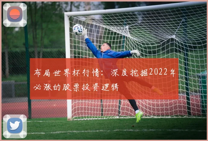 布局世界杯行情:深度挖掘2022年必涨的股票投资逻辑